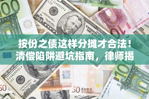 济南按份之债这样分摊才合法！清偿陷阱避坑指南，律师揭秘关键条款