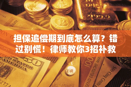 济南担保追偿期到底怎么算？错过别慌！律师教你3招补救