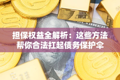 济南担保权益全解析：这些方法帮你合法扛起债务保护伞