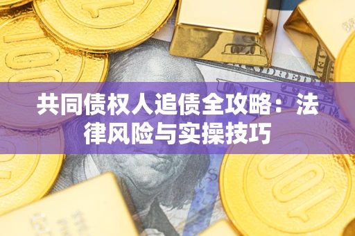 济南共同债权人追债全攻略：法律风险与实操技巧