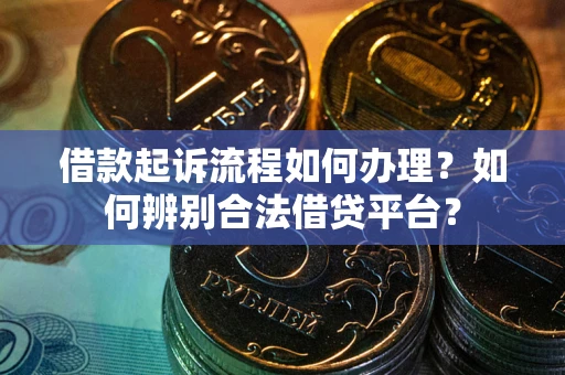 济南借款起诉流程如何办理？如何辨别合法借贷平台？