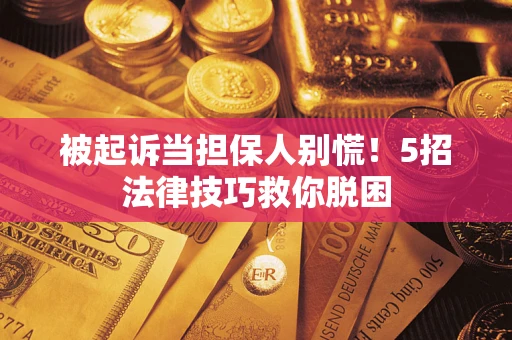 济南被起诉当担保人别慌！5招法律技巧救你脱困