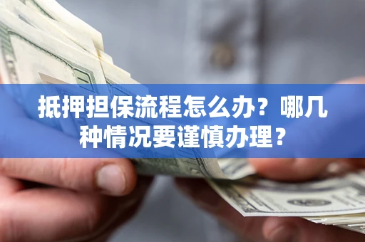 济南抵押担保流程怎么办？哪几种情况要谨慎办理？