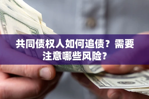 济南共同债权人如何追债？需要注意哪些风险？