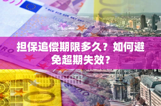 济南担保追偿期限多久?如何避免超期失效? 济南担保追偿期限多久?如何避免超期失效?