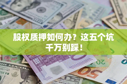 济南股权质押如何办？这五个坑千万别踩！