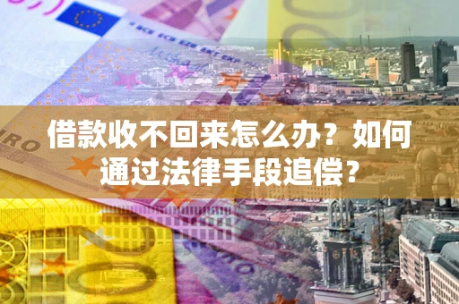 济南借款收不回来怎么办？如何通过法律手段追偿？