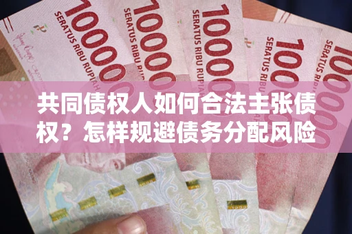 济南共同债权人如何合法主张债权？怎样规避债务分配风险？