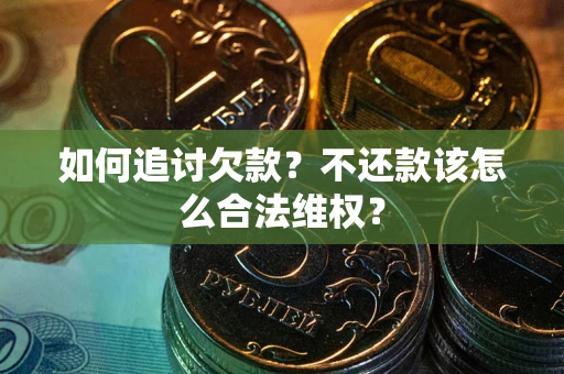 济南如何追讨欠款？不还款该怎么合法维权？