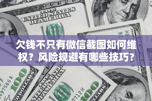 济南欠钱不只有微信截图如何维权？风险规避有哪些技巧？