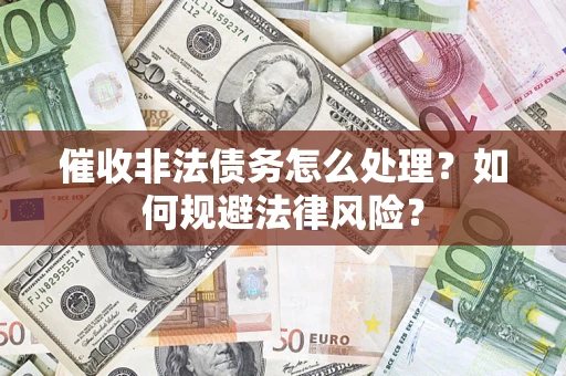 济南催收非法债务怎么处理？如何规避法律风险？