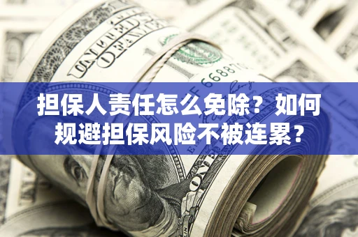 济南担保人责任怎么免除？如何规避担保风险不被连累？