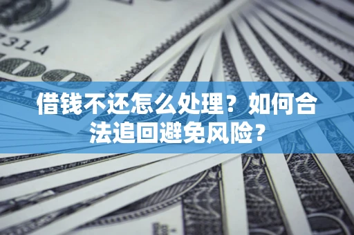 济南借钱不还怎么处理？如何合法追回避免风险？
