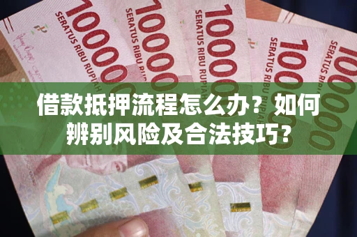 济南借款抵押流程怎么办？如何辨别风险及合法技巧？
