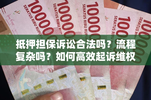 济南抵押担保诉讼合法吗？流程复杂吗？如何高效起诉维权？