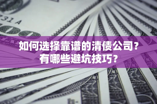 济南如何选择靠谱的清债公司？有哪些避坑技巧？