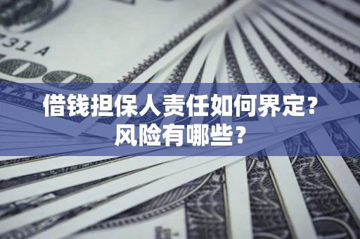 济南借钱担保人责任如何界定?风险有哪些? 济南借钱担保人责任如何界定?风险有哪些?
