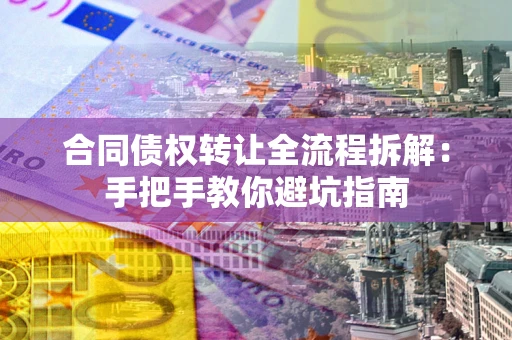 济南合同债权转让全流程拆解：手把手教你避坑指南