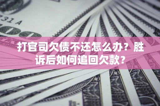 济南打官司欠债不还怎么办？胜诉后如何追回欠款？