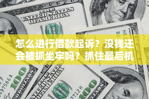 济南怎么进行借款起诉？没钱还会被抓坐牢吗？抓住最后机会！