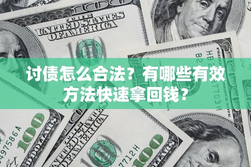 济南讨债怎么合法？有哪些有效方法快速拿回钱？