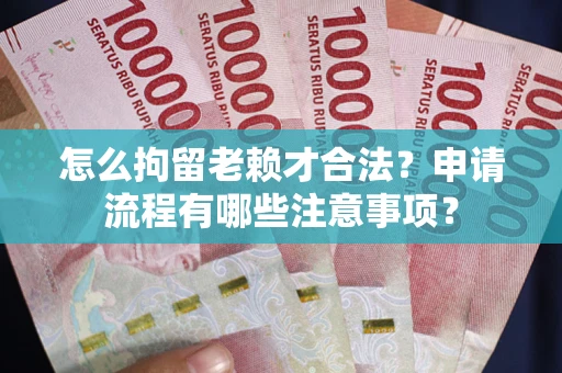 济南怎么拘留老赖才合法？申请流程有哪些注意事项？