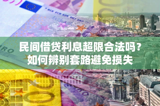 济南民间借贷利息超限合法吗？如何辨别套路避免损失