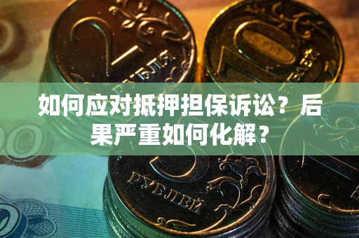 济南如何应对抵押担保诉讼？后果严重如何化解？