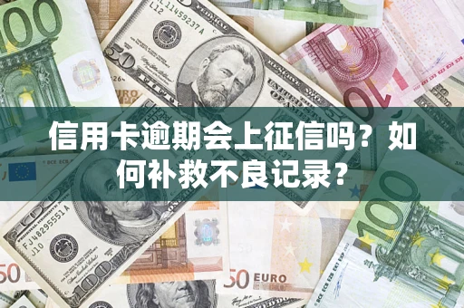 济南信用卡逾期会上征信吗？如何补救不良记录？