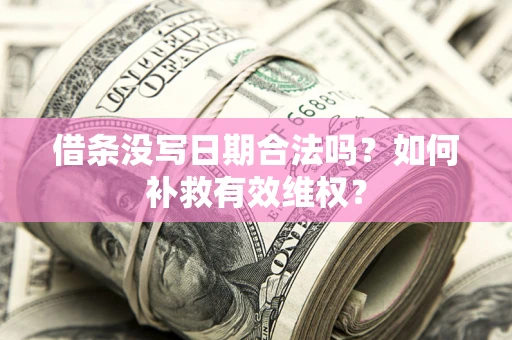 济南借条没写日期合法吗？如何补救有效维权？