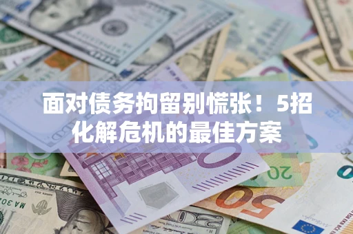 济南面对债务拘留别慌张！5招化解危机的最佳方案