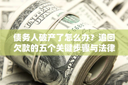济南债务人破产了怎么办？追回欠款的五个关键步骤与法律策略