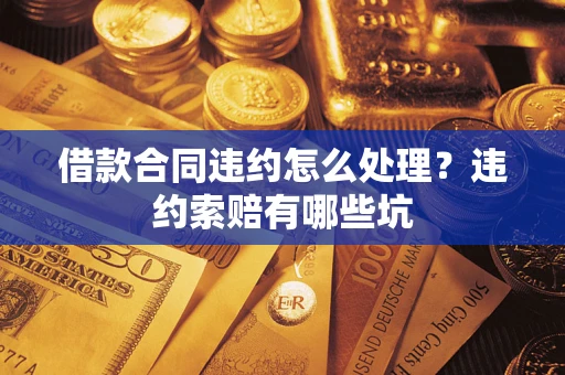 济南借款合同违约怎么处理？违约索赔有哪些坑