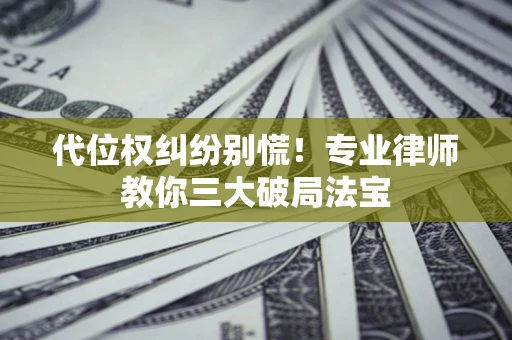 济南代位权纠纷别慌！专业律师教你三大破局法宝