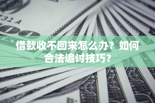济南借款收不回来怎么办？如何合法追讨技巧？