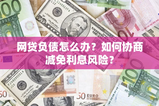 济南网贷负债怎么办？如何协商减免利息风险？
