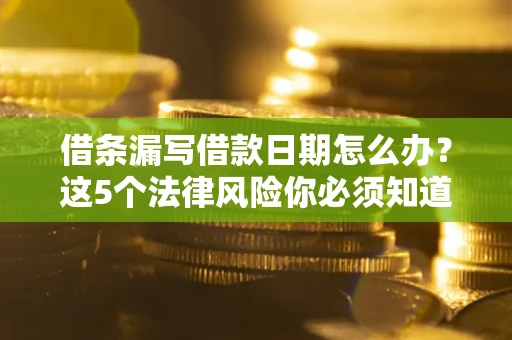 济南借条漏写借款日期怎么办？这5个法律风险你必须知道