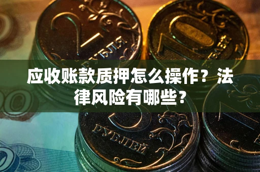 济南应收账款质押怎么操作？法律风险有哪些？