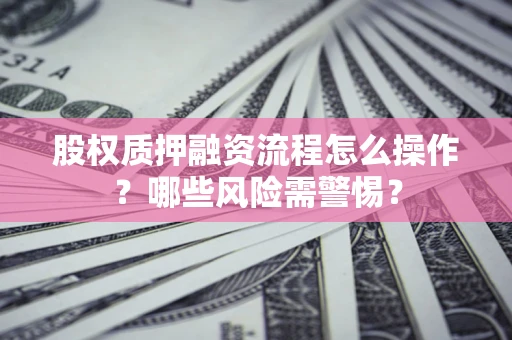 济南股权质押融资流程怎么操作？哪些风险需警惕？