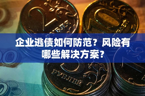 济南企业逃债如何防范？风险有哪些解决方案？