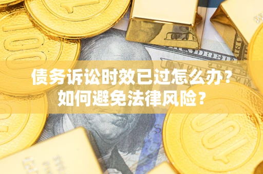 济南债务诉讼时效已过怎么办？如何避免法律风险？