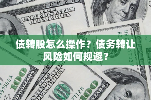济南债转股怎么操作？债务转让风险如何规避？
