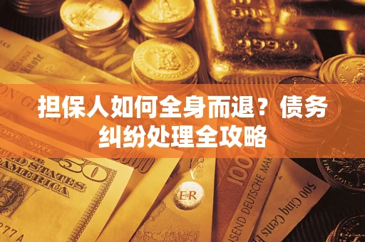 济南担保人如何全身而退？债务纠纷处理全攻略