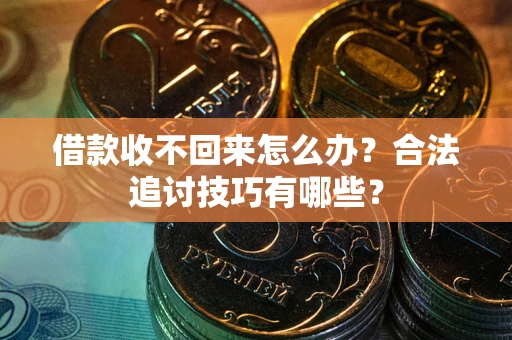 济南借款收不回来怎么办？合法追讨技巧有哪些？