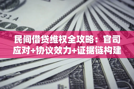 济南民间借贷维权全攻略：官司应对+协议效力+证据链构建指南