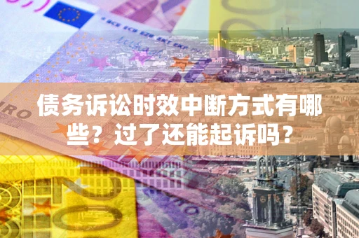 济南债务诉讼时效中断方式有哪些？过了还能起诉吗？