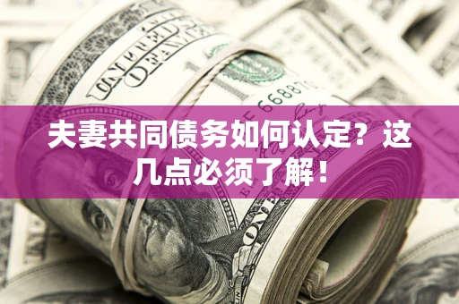济南夫妻共同债务如何认定？这几点必须了解！