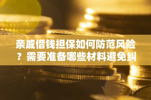 济南亲戚借钱担保如何防范风险？需要准备哪些材料避免纠纷？