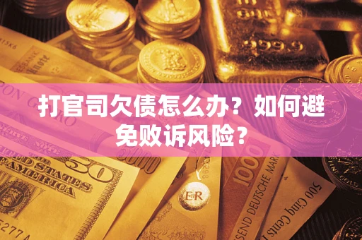 济南打官司欠债怎么办？如何避免败诉风险？