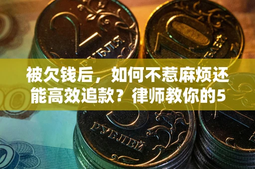 济南被欠钱后，如何不惹麻烦还能高效追款？律师教你的5步合法讨债法